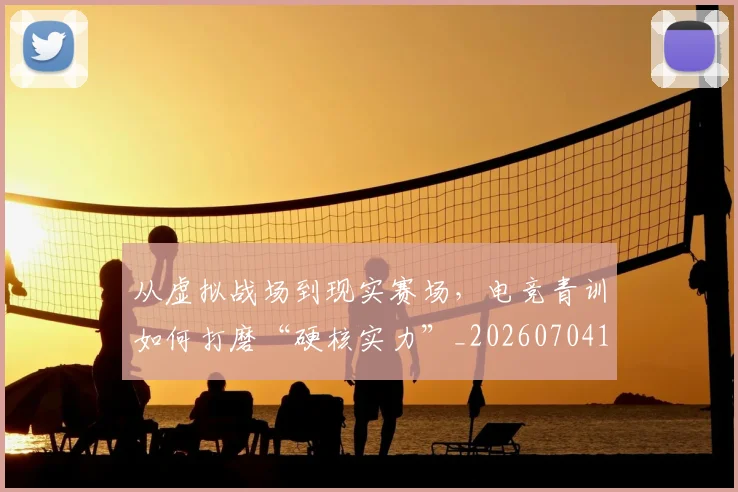 从虚拟战场到现实赛场，电竞青训如何打磨“硬核实力”_20260704165111
