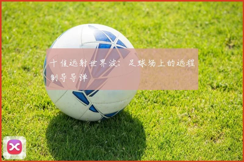 十佳远射世界波:足球场上的远程制导导弹