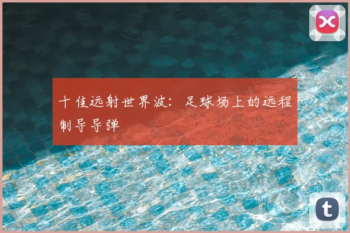 十佳远射世界波:足球场上的远程制导导弹