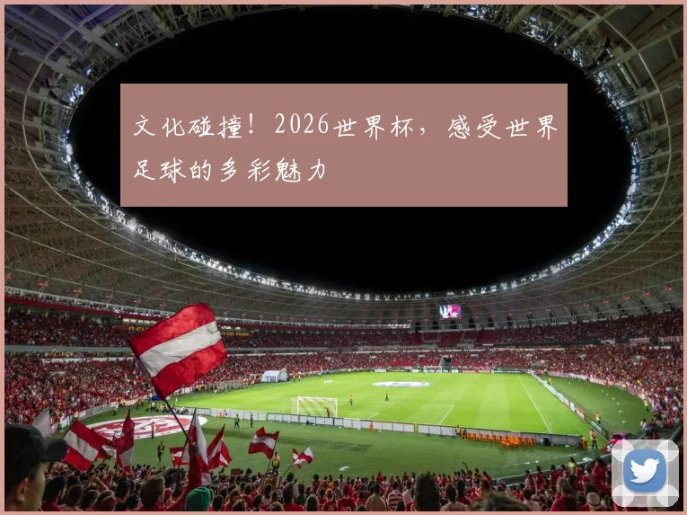 文化碰撞!2026世界杯,感受世界足球的多彩魅力