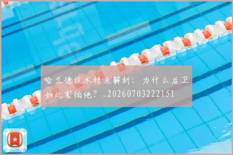 哈兰德技术特点解析:为什么后卫如此害怕他?_20260703222151