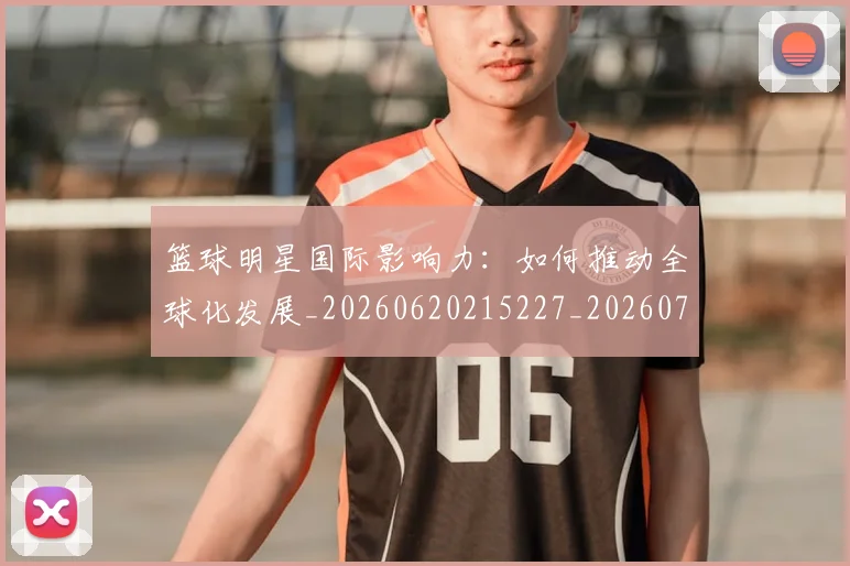 篮球明星国际影响力:如何推动全球化发展_20260620215227_20260708200121