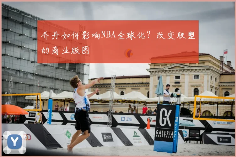 乔丹如何影响NBA全球化?改变联盟的商业版图