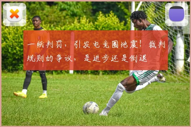 一纸判罚,引发电竞圈地震!裁判规则的争议,是进步还是倒退