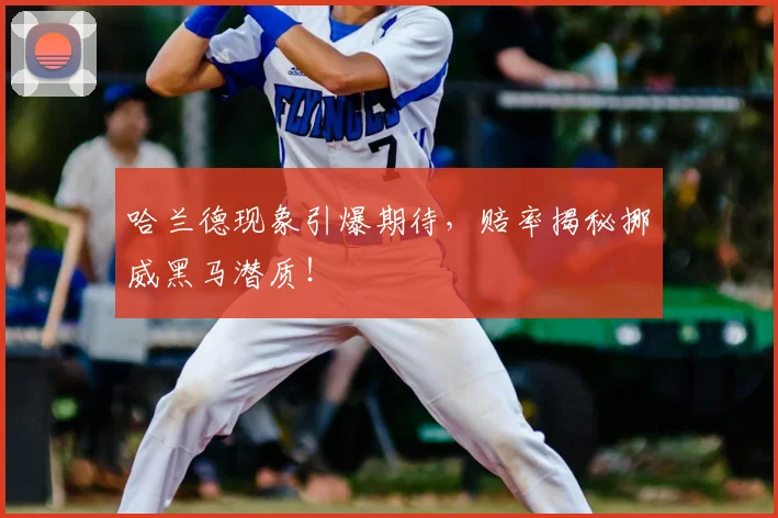 哈兰德现象引爆期待，赔率揭秘挪威黑马潜质！