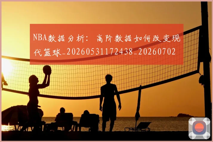 NBA数据分析:高阶数据如何改变现代篮球_20260531172438_20260702195146