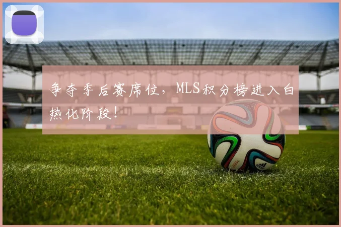 争夺季后赛席位,MLS积分榜进入白热化阶段!