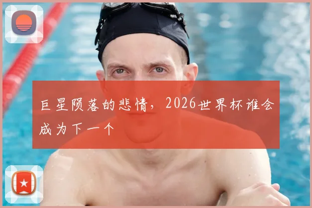 巨星陨落的悲情,2026世界杯谁会成为下一个