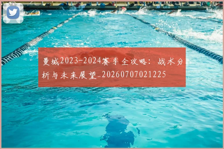 曼城2023-2024赛季全攻略:战术分析与未来展望_20260707021225