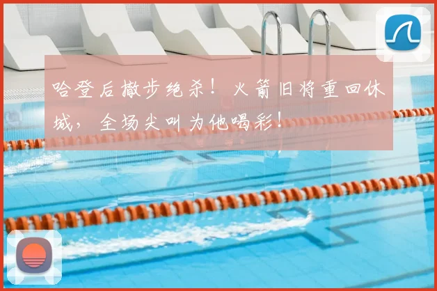 哈登后撤步绝杀！火箭旧将重回休城，全场尖叫为他喝彩！