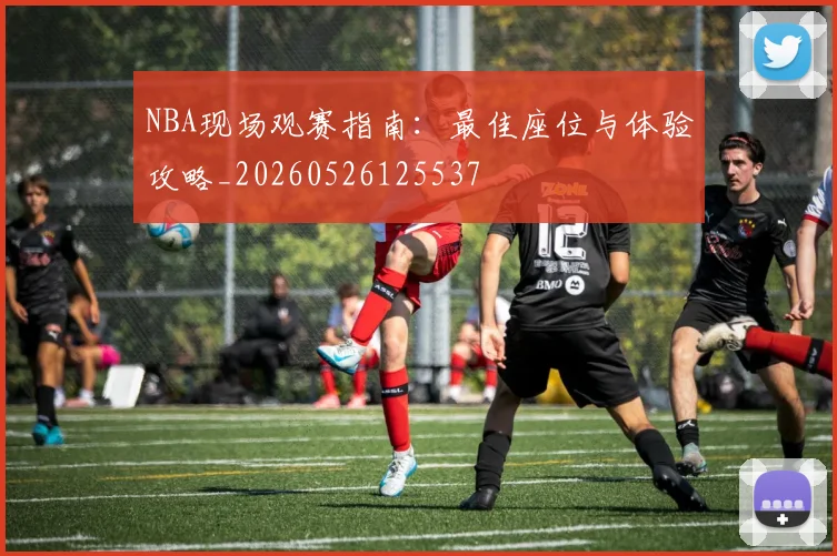 NBA现场观赛指南：最佳座位与体验攻略_20260526125537