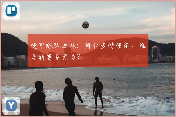 德甲球队巡礼:拜仁多特领衔,谁是新赛季黑马?