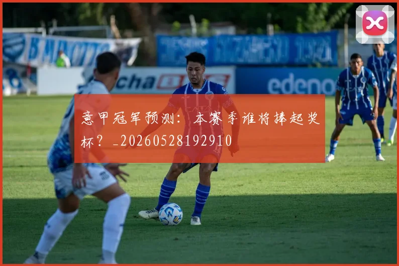 意甲冠军预测:本赛季谁将捧起奖杯?_20260528192910