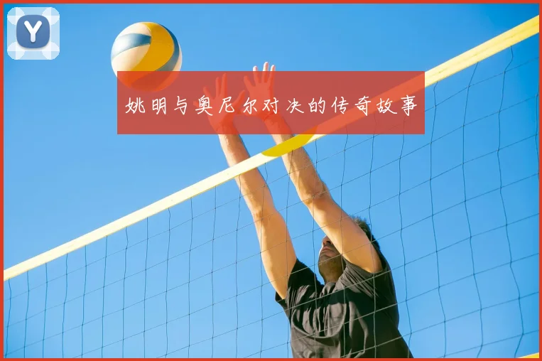姚明与奥尼尔对决的传奇故事
