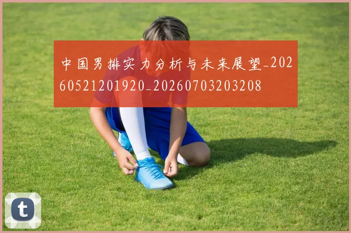 中国男排实力分析与未来展望_20260521201920_20260703203208