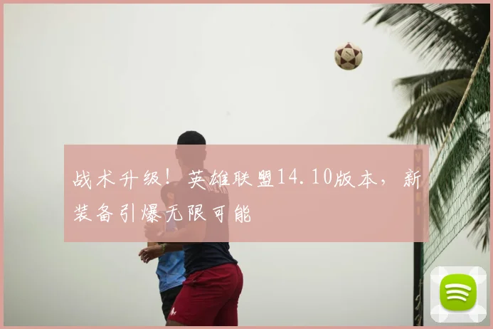 战术升级!英雄联盟14.10版本,新装备引爆无限可能