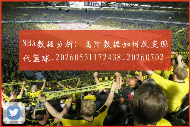 NBA数据分析:高阶数据如何改变现代篮球_20260531172438_20260702195146