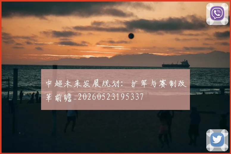 中超未来发展规划:扩军与赛制改革前瞻_20260523195337