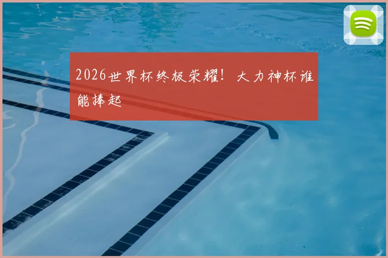 2026世界杯终极荣耀！大力神杯谁能捧起