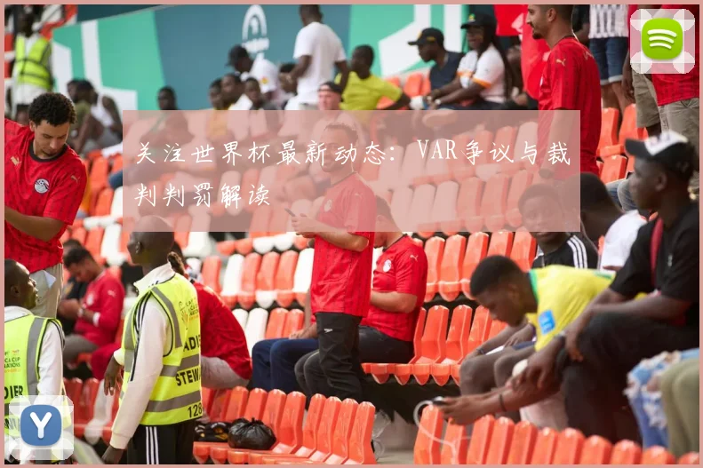关注世界杯最新动态：VAR争议与裁判判罚解读