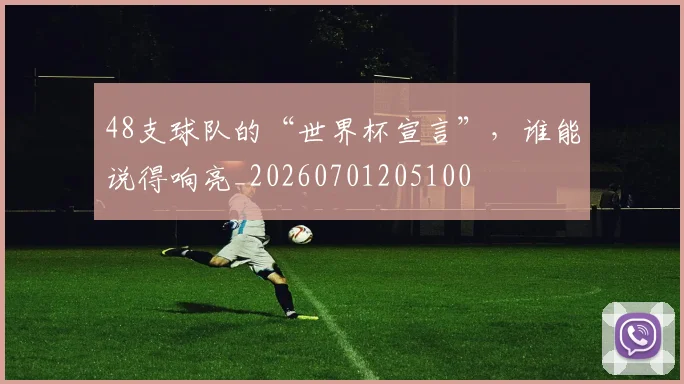 48支球队的“世界杯宣言”,谁能说得响亮_20260701205100