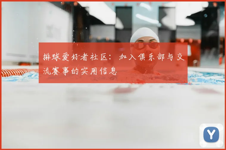 排球爱好者社区:加入俱乐部与交流赛事的实用信息
