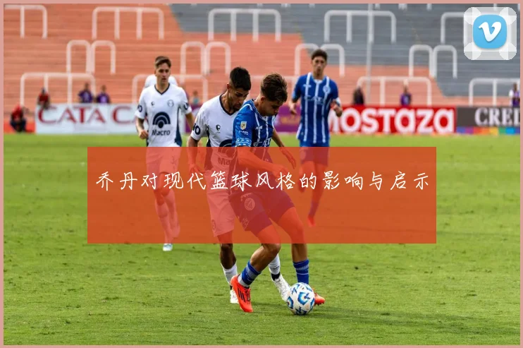 乔丹对现代篮球风格的影响与启示