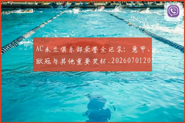 AC米兰俱乐部荣誉全记录:意甲、欧冠与其他重要奖杯_20260701205150_20260712041437