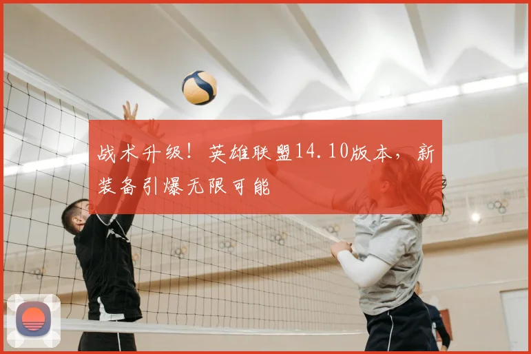 战术升级!英雄联盟14.10版本,新装备引爆无限可能