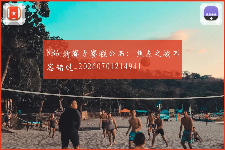 NBA 新赛季赛程公布:焦点之战不容错过_20260701214941