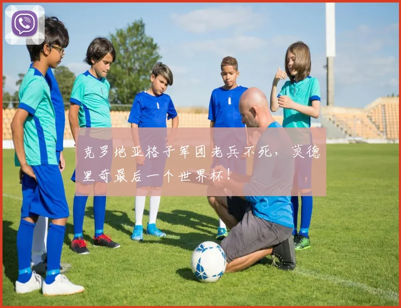 克罗地亚格子军团老兵不死，莫德里奇最后一个世界杯！