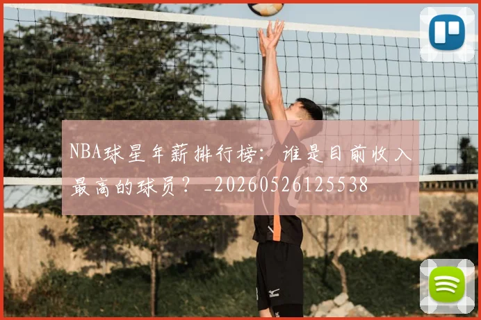 NBA球星年薪排行榜：谁是目前收入最高的球员？_20260526125538