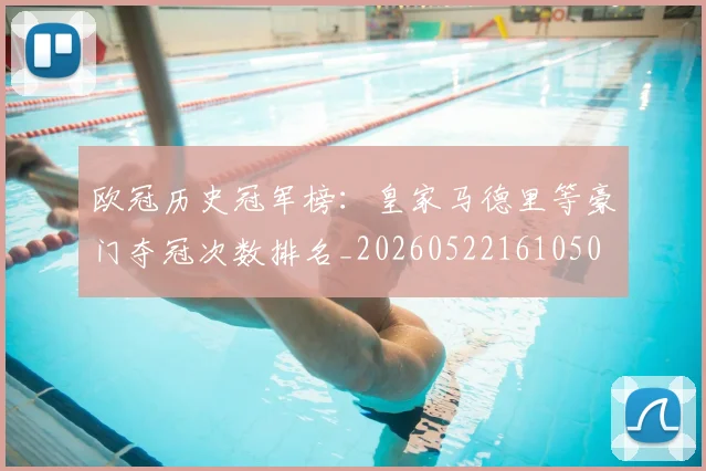 欧冠历史冠军榜:皇家马德里等豪门夺冠次数排名_20260522161050