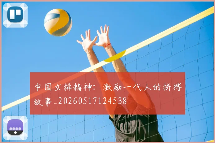 中国女排精神:激励一代人的拼搏故事_20260517124538