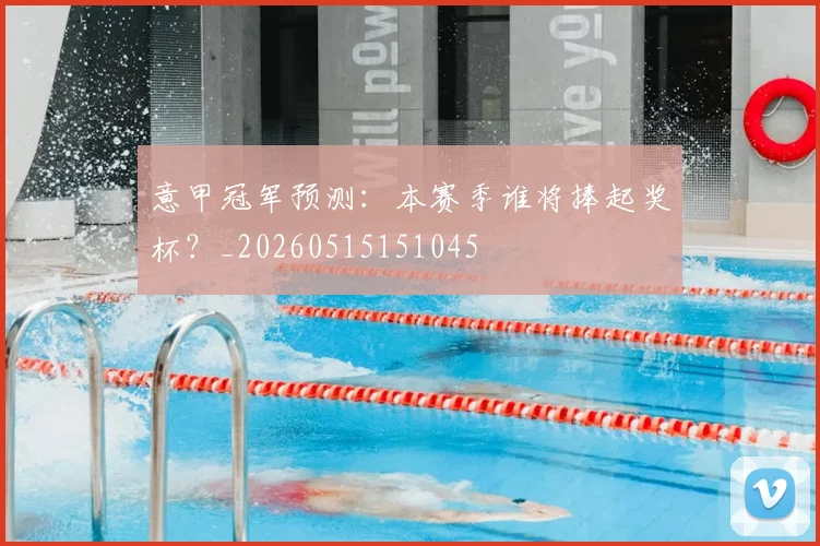 意甲冠军预测:本赛季谁将捧起奖杯?_20260515151045
