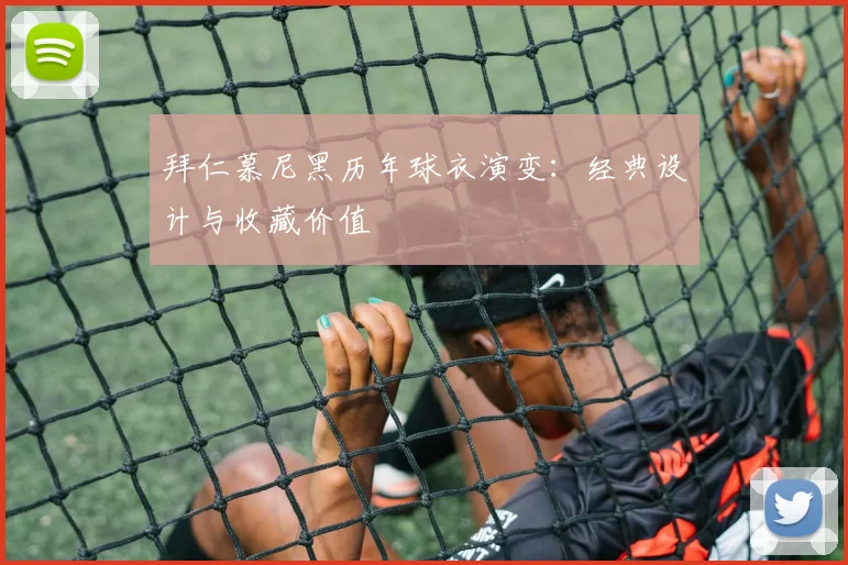 拜仁慕尼黑历年球衣演变：经典设计与收藏价值