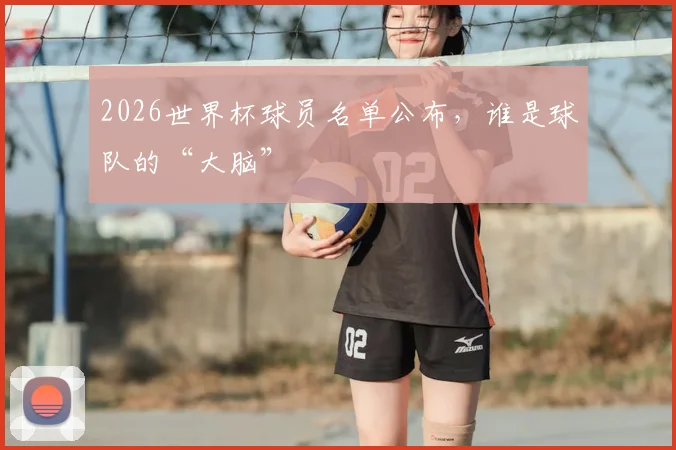 2026世界杯球员名单公布，谁是球队的“大脑”
